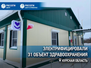 «Россети Центр» электрифицировали 31 объект здравоохранения в Курской области